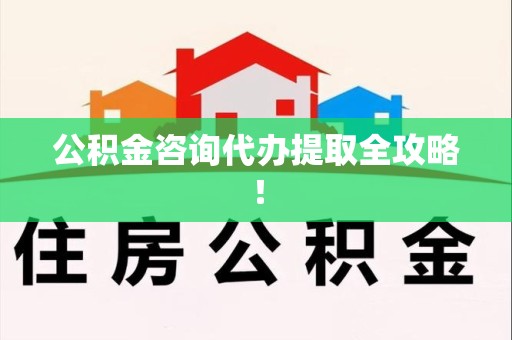福清公积金咨询代办提取全攻略！