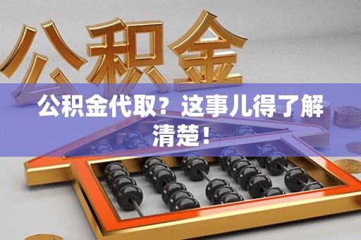 福清公积金代取？这事儿得了解清楚！