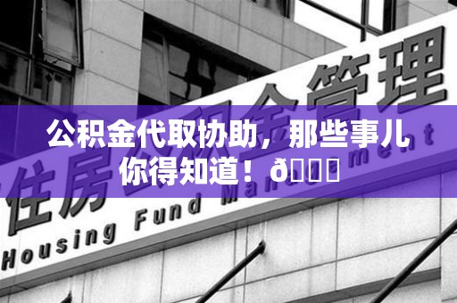 福清公积金代取协助，那些事儿你得知道！😎
