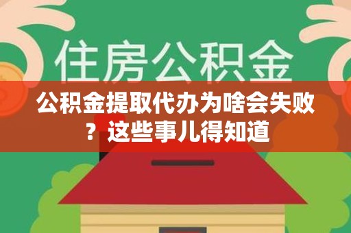 福清公积金提取代办为啥会失败？这些事儿得知道