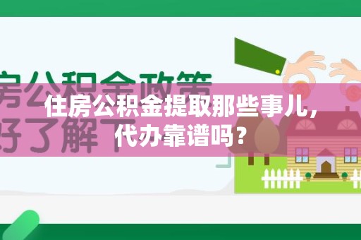 福清住房公积金提取那些事儿，代办靠谱吗？