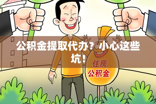 福清公积金提取代办？小心这些坑！