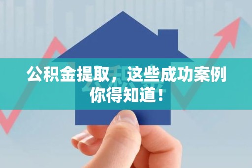 福清公积金提取，这些成功案例你得知道！