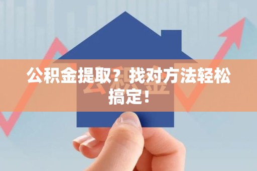 福清公积金提取？找对方法轻松搞定！