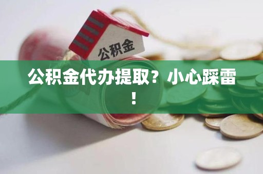 福清公积金代办提取？小心踩雷！