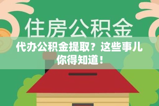 福清代办公积金提取？这些事儿你得知道！