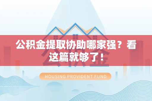 福清公积金提取协助哪家强？看这篇就够了！