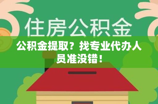 福清公积金提取？找专业代办人员准没错！