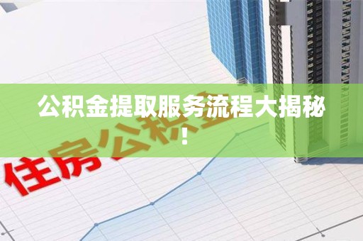 福清公积金提取服务流程大揭秘！