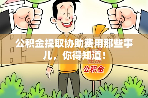 福清公积金提取协助费用那些事儿，你得知道！