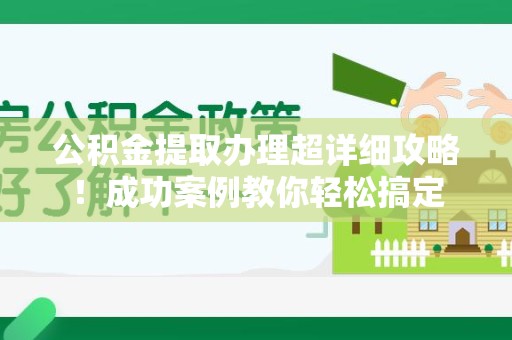 福清公积金提取办理超详细攻略！成功案例教你轻松搞定
