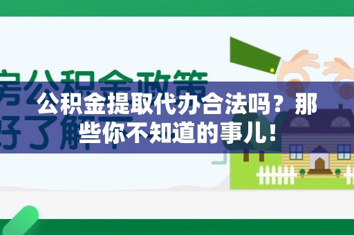 福清公积金提取代办合法吗？那些你不知道的事儿！