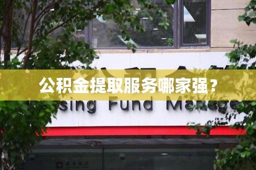 福清公积金提取服务哪家强? 福清公积金提取服务哪家强?