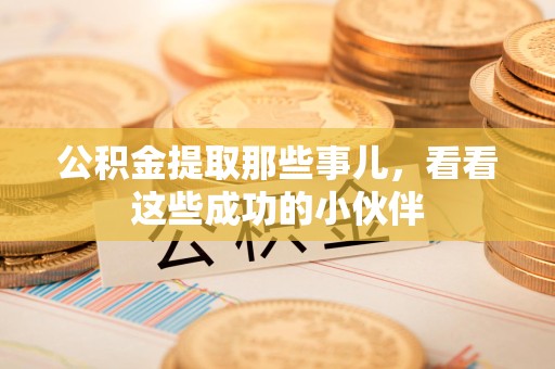 福清公积金提取那些事儿，看看这些成功的小伙伴