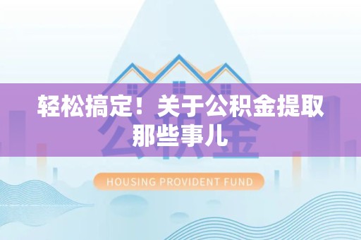 福清轻松搞定！关于公积金提取那些事儿