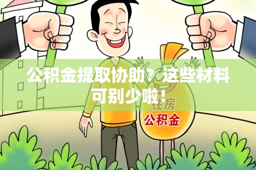 福清公积金提取协助？这些材料可别少啦！