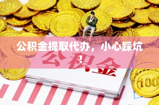 福清公积金提取代办，小心踩坑！