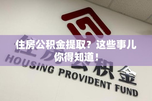 福清住房公积金提取？这些事儿你得知道！