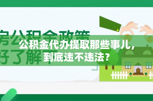 福清公积金代办提取那些事儿，到底违不违法？