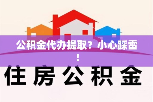福清公积金代办提取？小心踩雷！
